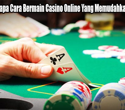 Lakukan Beberapa Cara Bermain Casino Online Yang Memudahkan Kemenangan