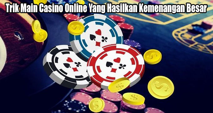 Trik Main Casino Online Yang Hasilkan Kemenangan Besar